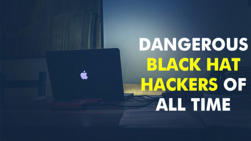 Top 15+ Most Dangerous Black Hat Hackers Of All Time