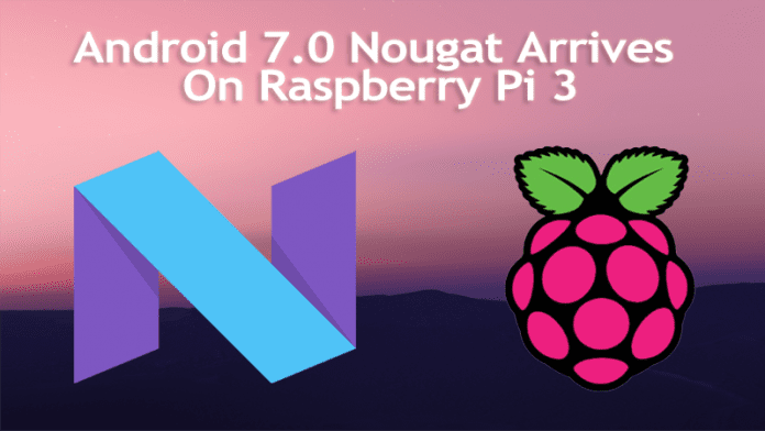 Here's Android 7.0 Nougat Arrives On Raspberry Pi 3 For Those Who Can't Wait