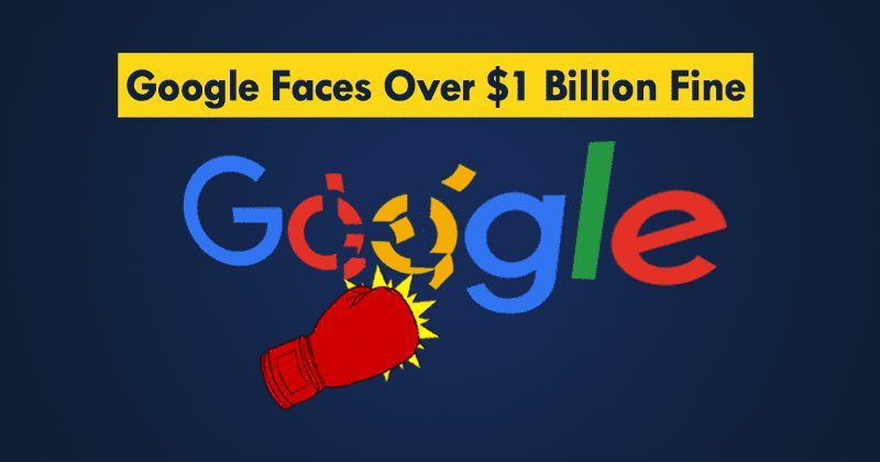 Google Faces Big Fine Of More Than $1 Billion