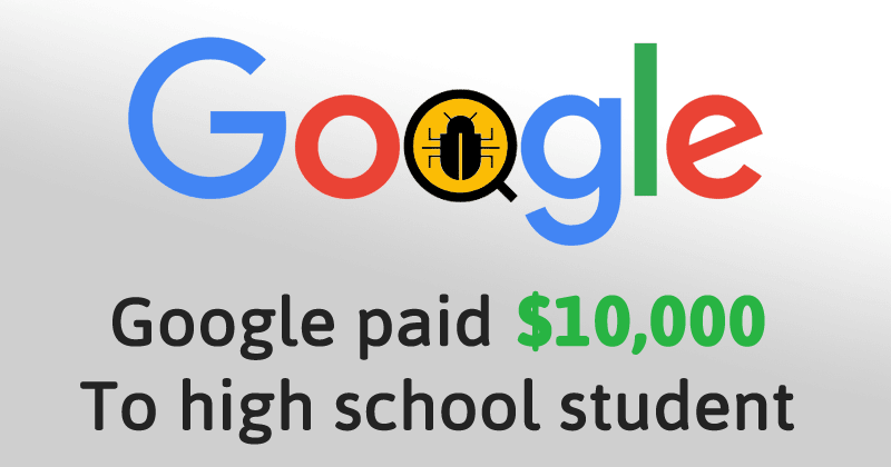 Google Paid High School Student $10,000 For Reporting Security Flaw