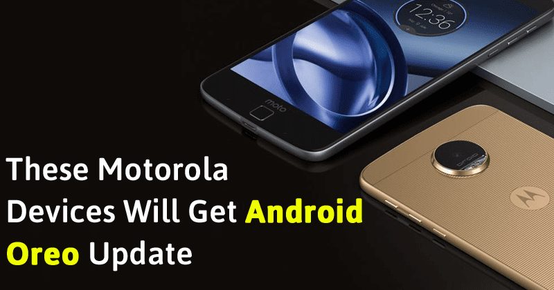 List Of Motorola Smartphones That Will Get The New Android 8.0 Oreo