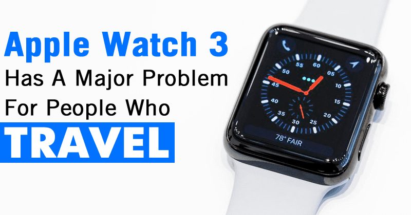 OMG! Apple Watch 3 Has A Major Problem For People Who Travel