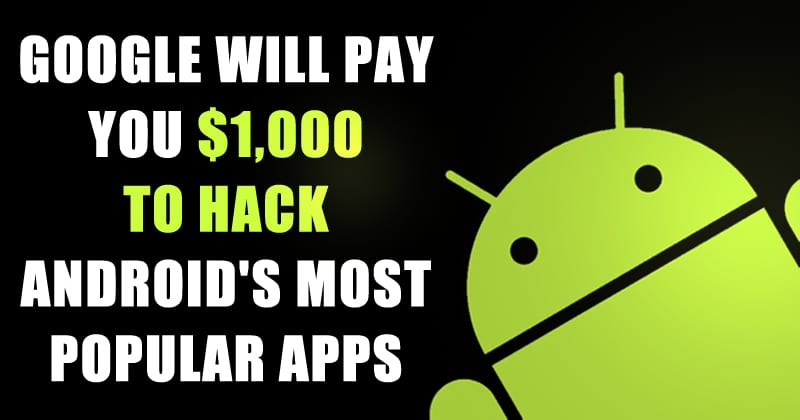 Google Will Pay You $1,000 To Hack Android's Most Popular Apps