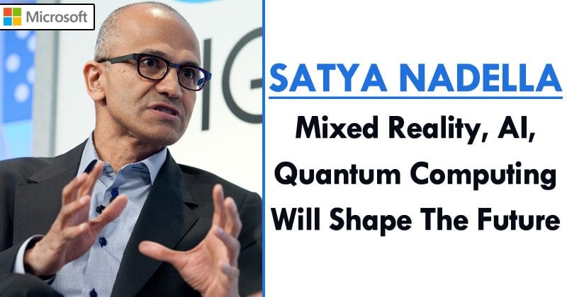 Satya Nadella: Mixed Reality, AI, Quantum Computing Will Shape The Future