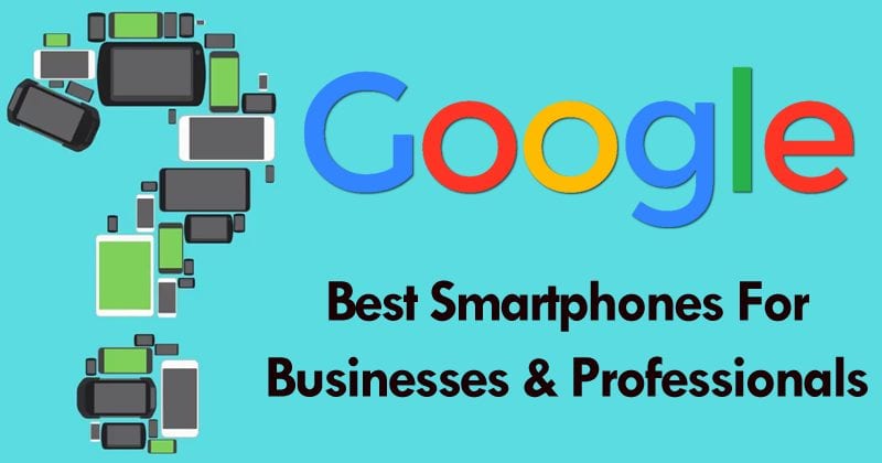 Google Just Unveiled The List Of Best Smartphones For Businesses & Professionals