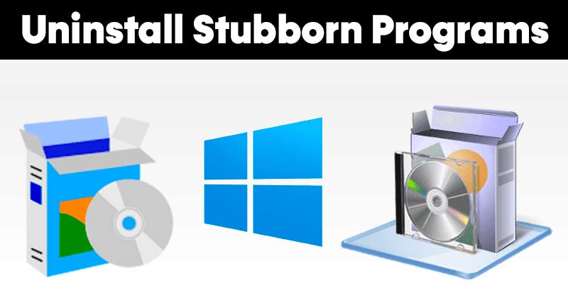 How to Remove a Stubborn Program in Windows That just Won't Leave