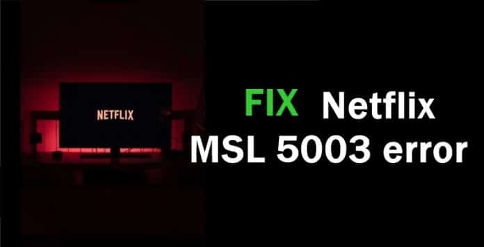 How to fix Netflix 3-5003 & MSL 5003 Error?