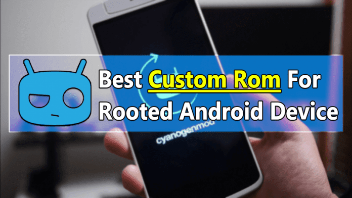 10 Best Custom ROMs For Your Rooted Android Device