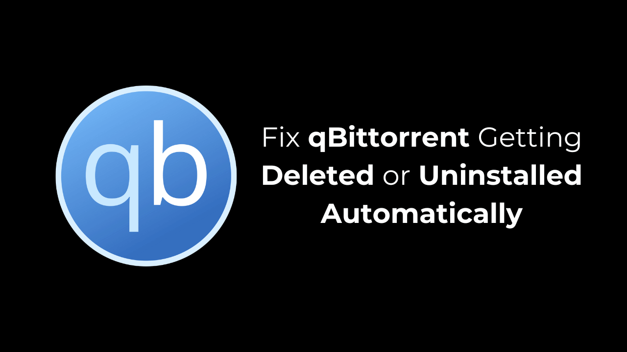 qBittorrent Getting Deleted or Uninstalled Automatically? Here’s how to fix